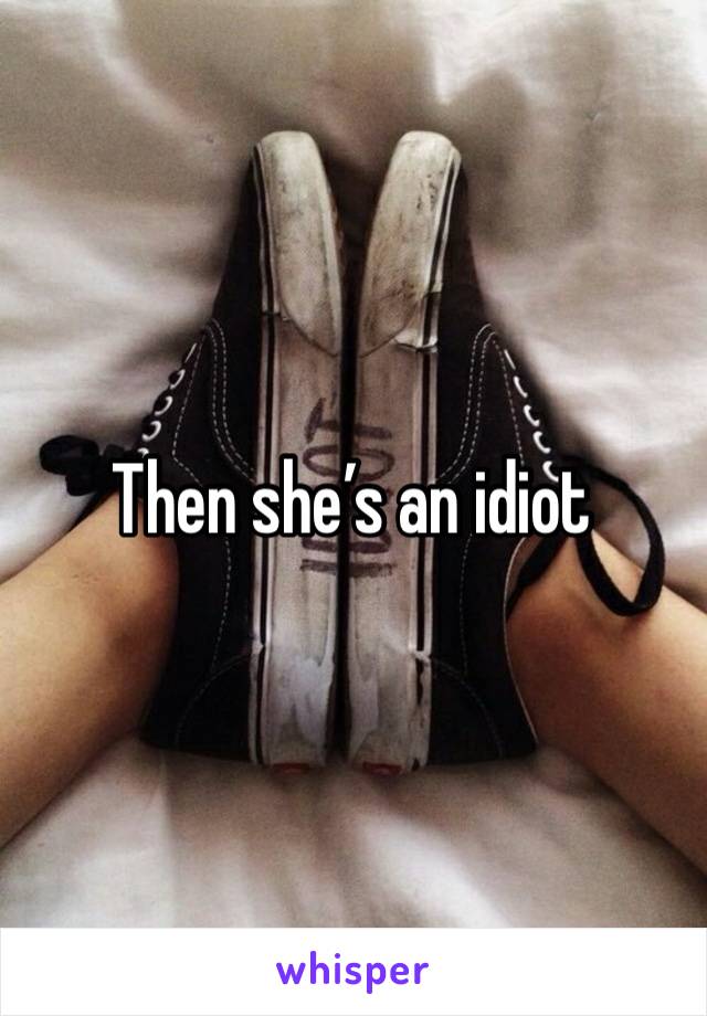 Then she’s an idiot