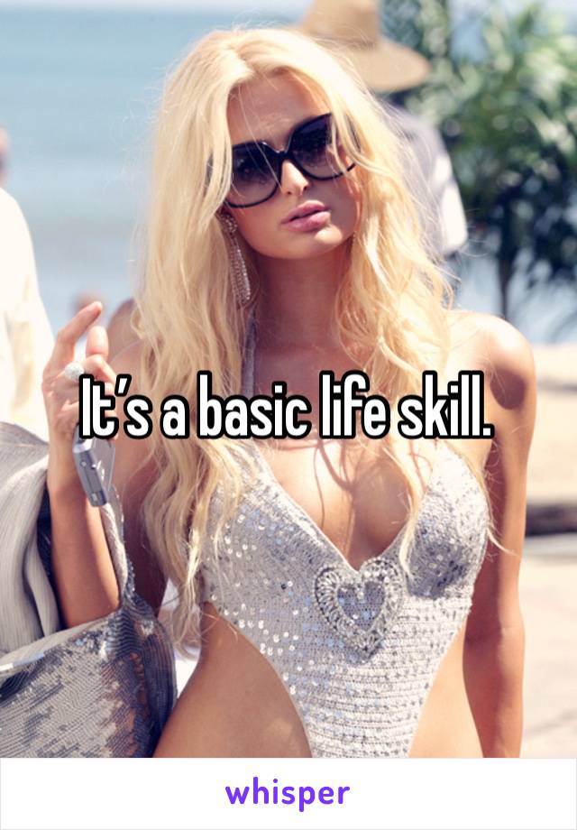 It’s a basic life skill. 