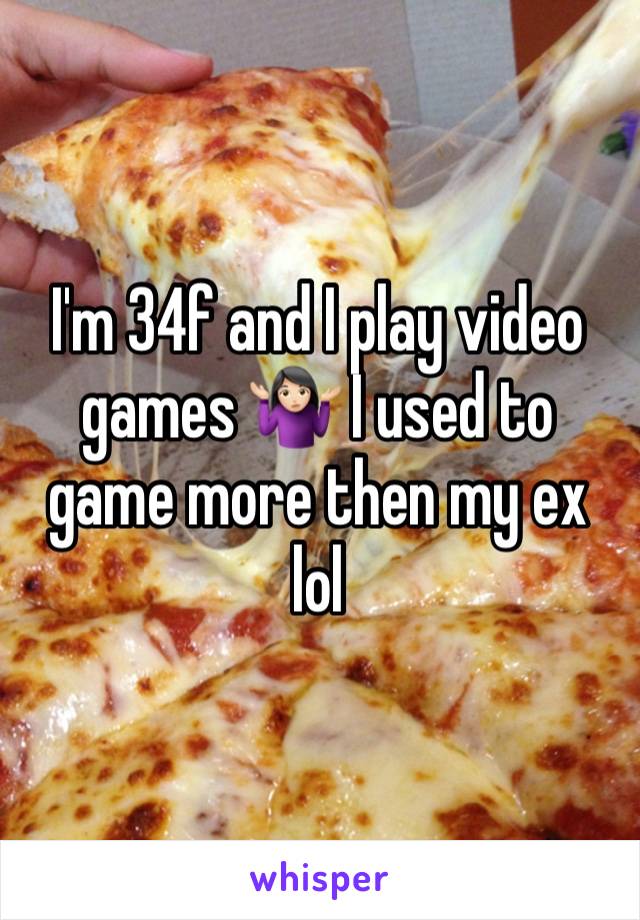 I'm 34f and I play video games 🤷🏻‍♀️ I used to game more then my ex lol