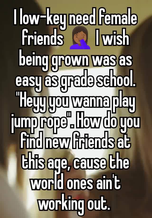 I low-key need female friends 🤦🏾‍♀️ I wish being grown was as easy as grade school. "Heyy you wanna play jump rope". How do you find new friends at this age, cause the world ones ain't working out. 