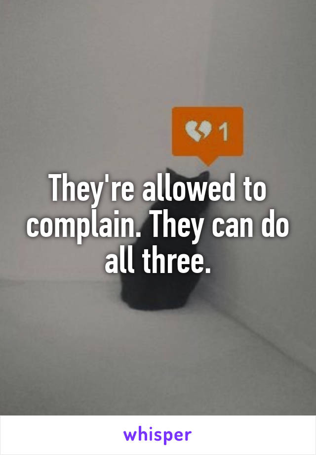 They're allowed to complain. They can do all three.