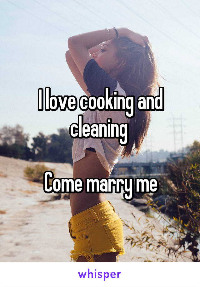 I love cooking and cleaning 

Come marry me