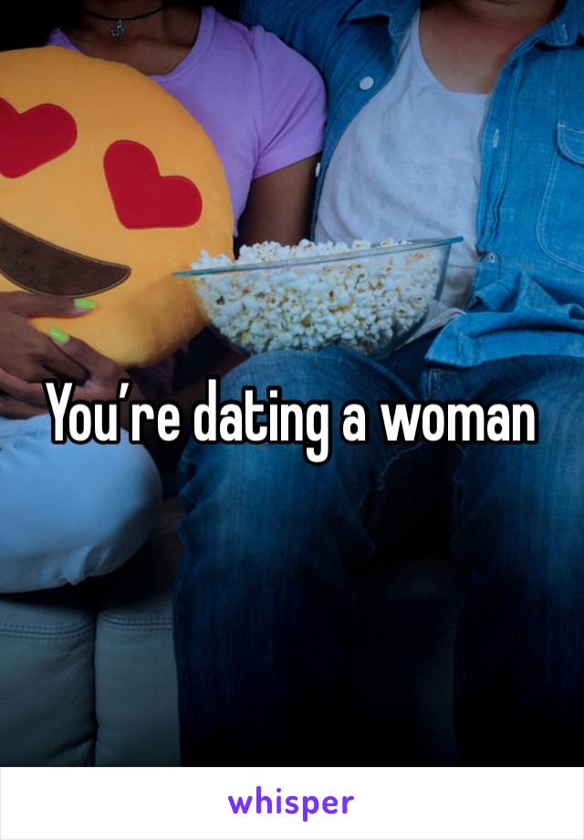 You’re dating a woman