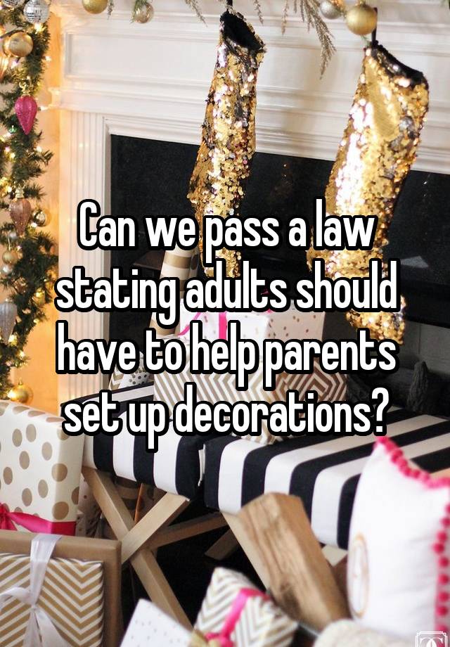 Can we pass a law stating adults should have to help parents set up decorations?