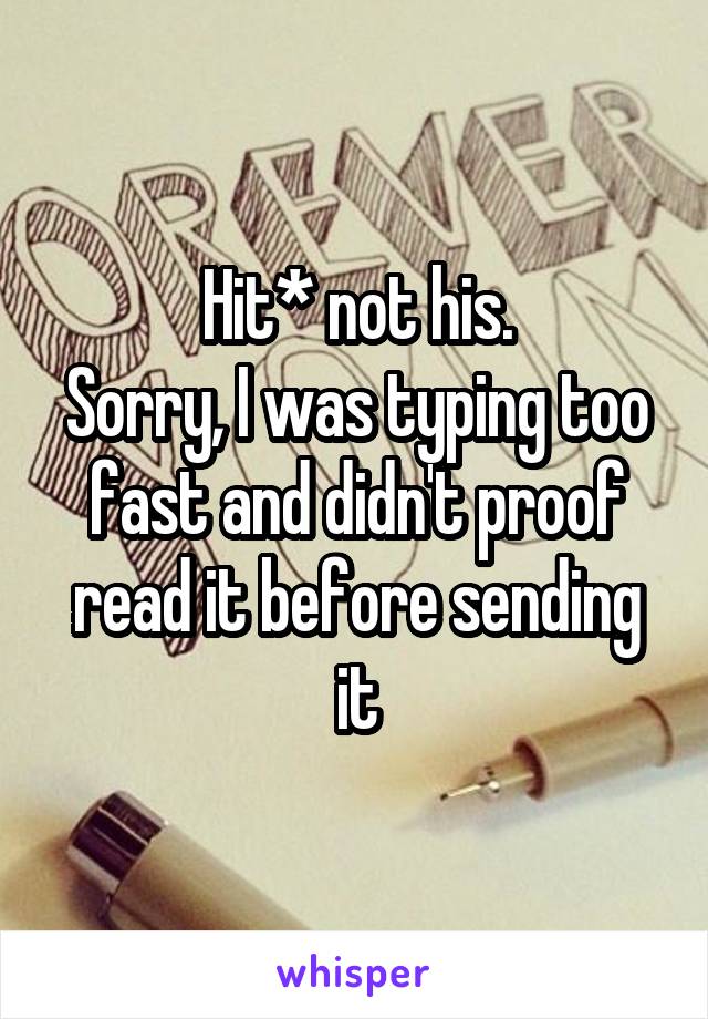 Hit* not his.
Sorry, I was typing too fast and didn't proof read it before sending it