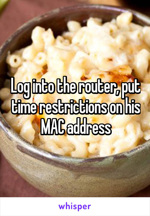 Log into the router, put time restrictions on his MAC address