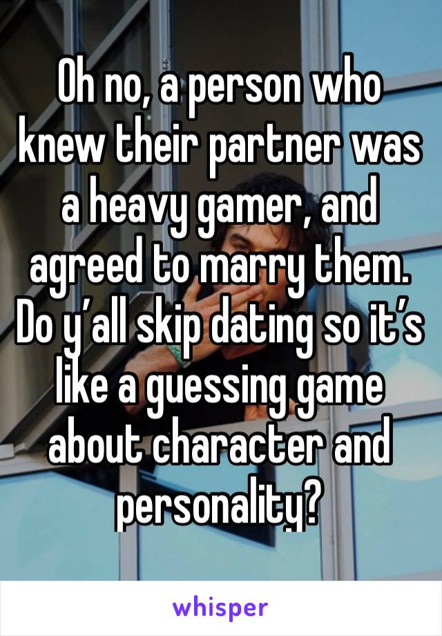 Oh no, a person who knew their partner was a heavy gamer, and agreed to marry them. Do y’all skip dating so it’s like a guessing game about character and personality?