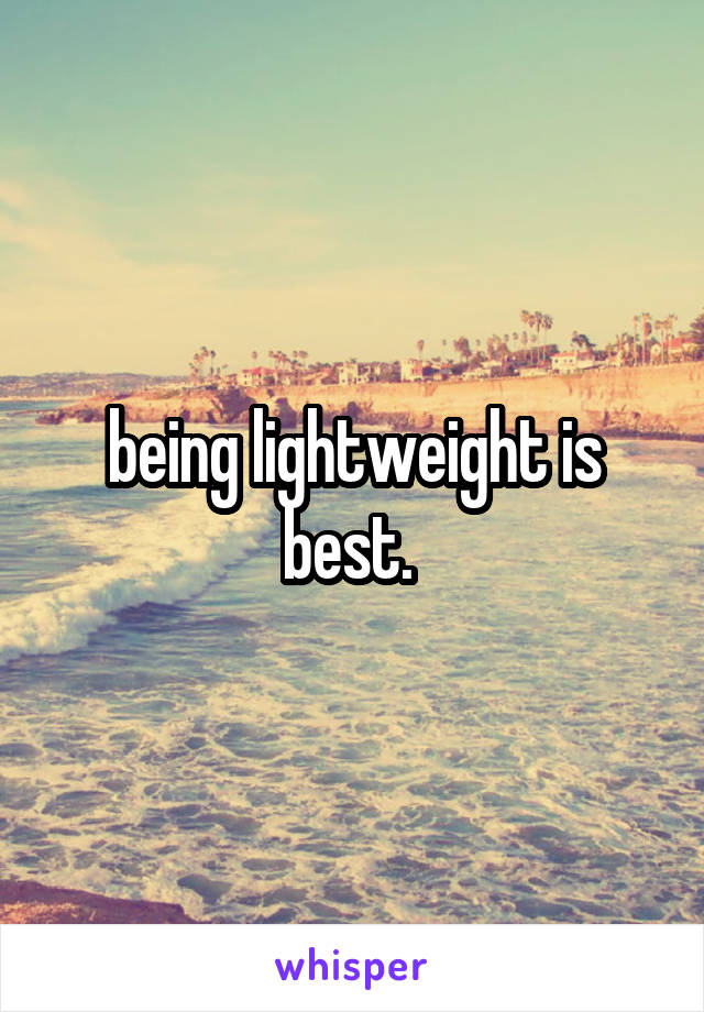 being lightweight is best. 