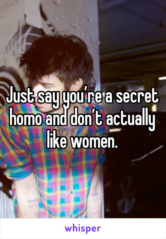 Just say you’re a secret homo and don’t actually like women. 