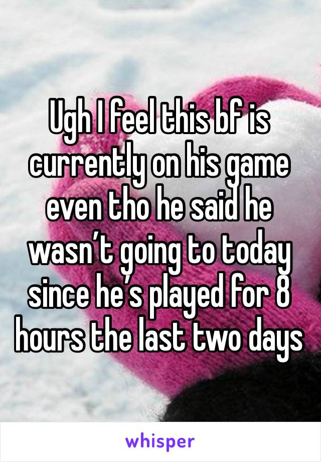 Ugh I feel this bf is currently on his game even tho he said he wasn’t going to today since he’s played for 8 hours the last two days 