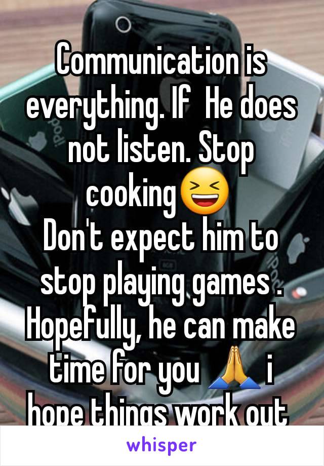 Communication is everything. If  He does not listen. Stop cooking😆 
Don't expect him to stop playing games . Hopefully, he can make time for you 🙏 i hope things work out 