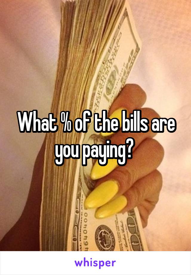 What % of the bills are you paying? 