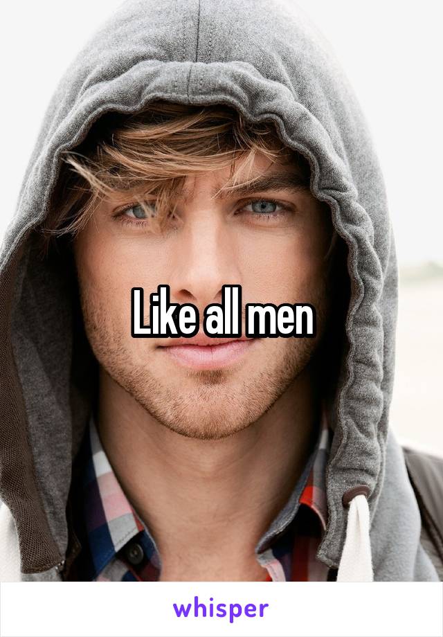 Like all men