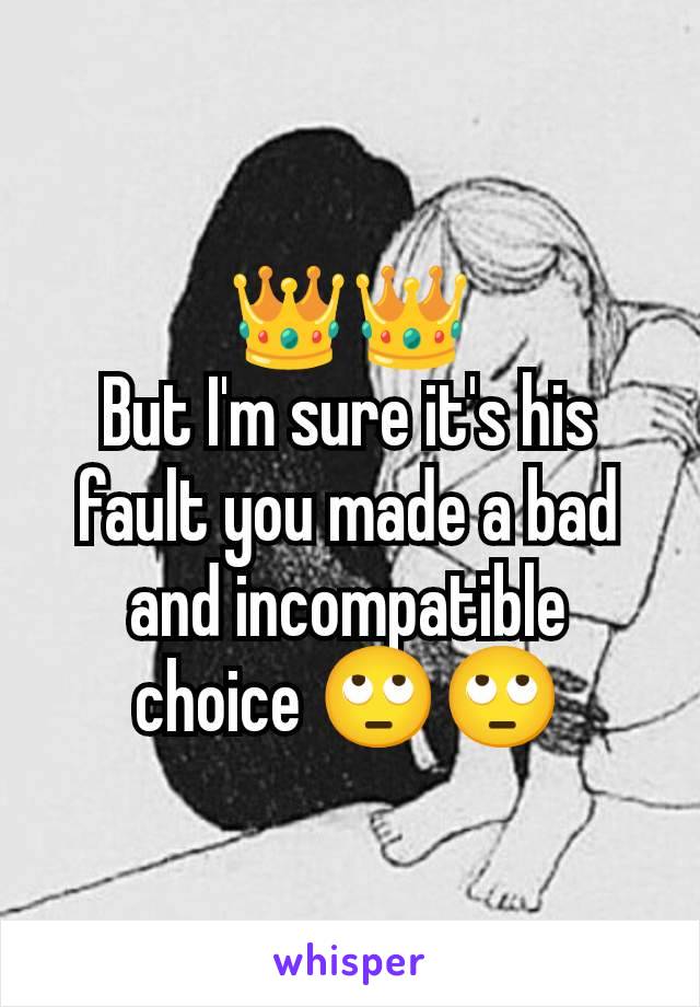 👑👑
But I'm sure it's his fault you made a bad and incompatible choice 🙄🙄