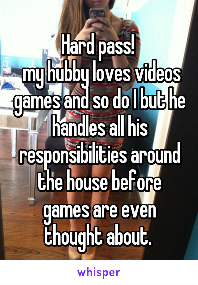 Hard pass! 
 my hubby loves videos games and so do I but he handles all his responsibilities around the house before games are even thought about. 