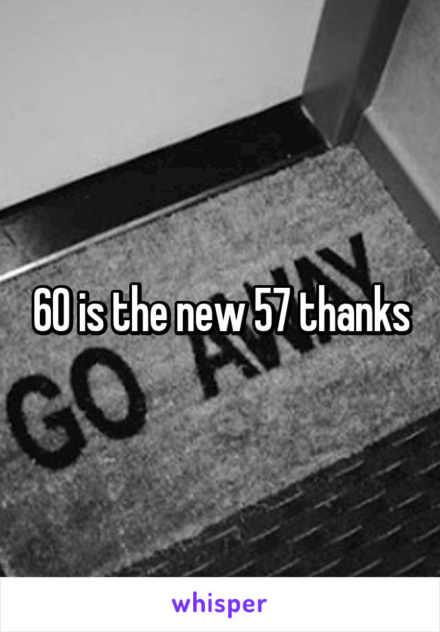 60 is the new 57 thanks