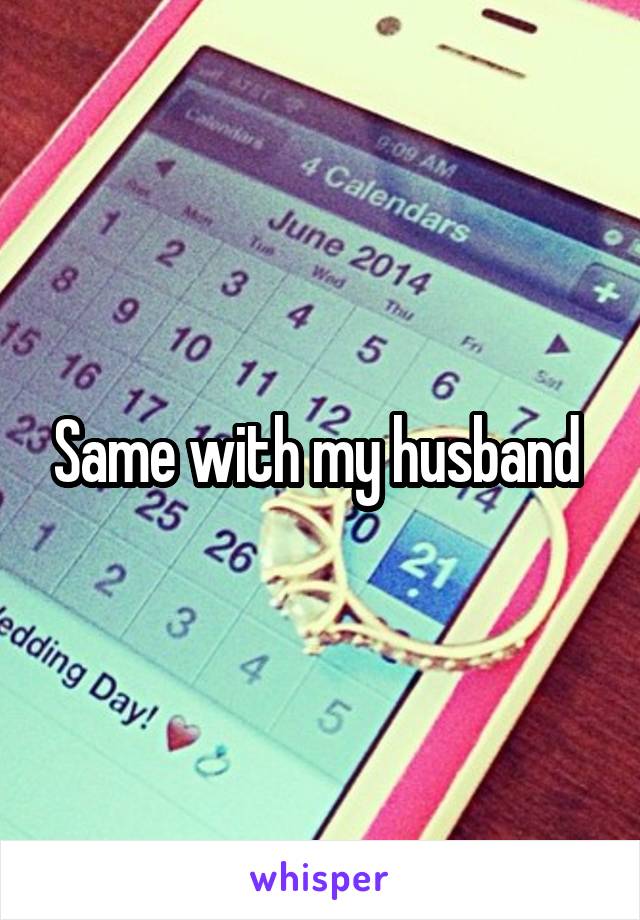 Same with my husband 