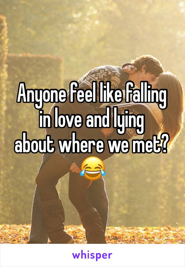 Anyone feel like falling 
in love and lying 
about where we met? 😂 