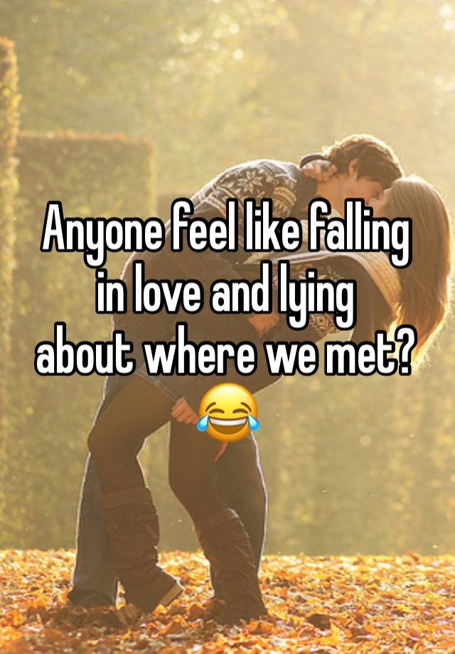 Anyone feel like falling 
in love and lying 
about where we met? 😂 