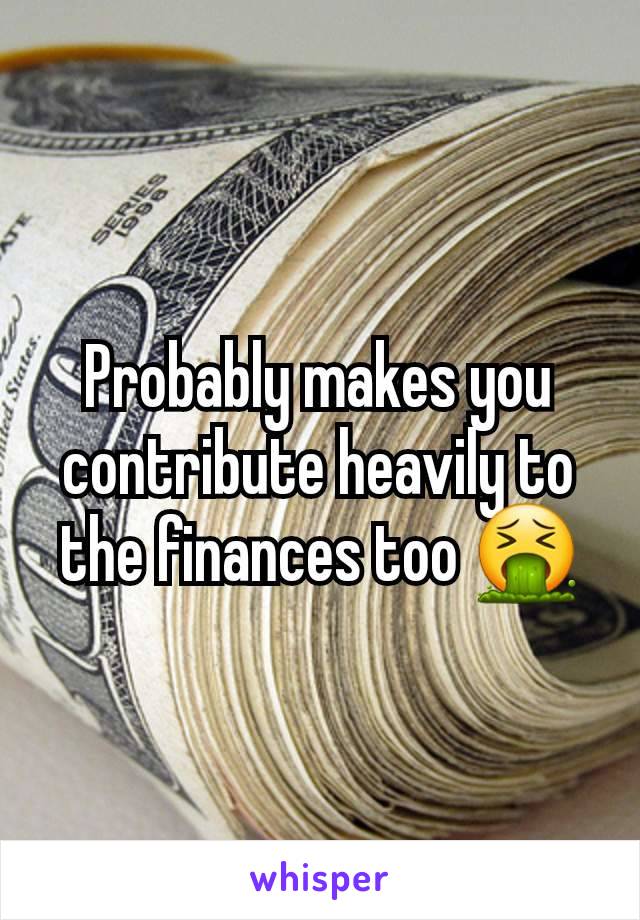 Probably makes you contribute heavily to the finances too 🤮