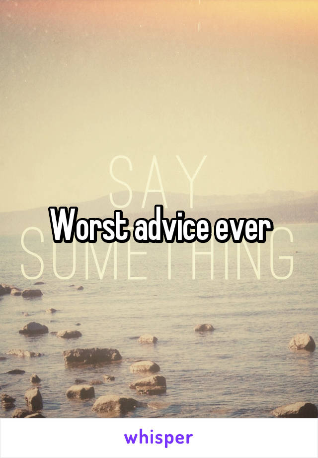 Worst advice ever