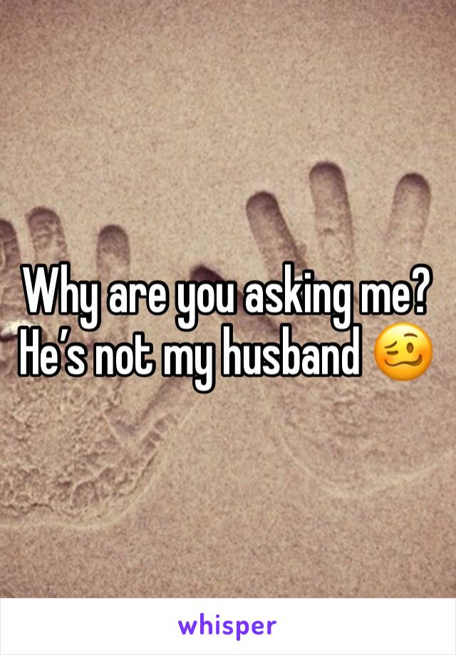 Why are you asking me?  He’s not my husband 🥴