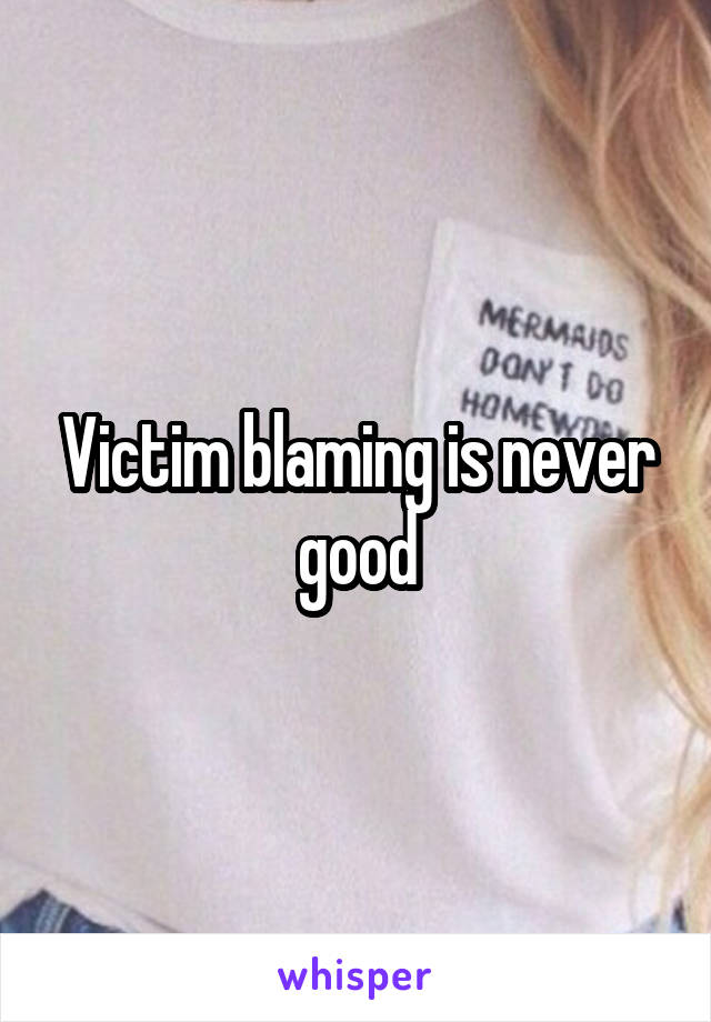 Victim blaming is never good