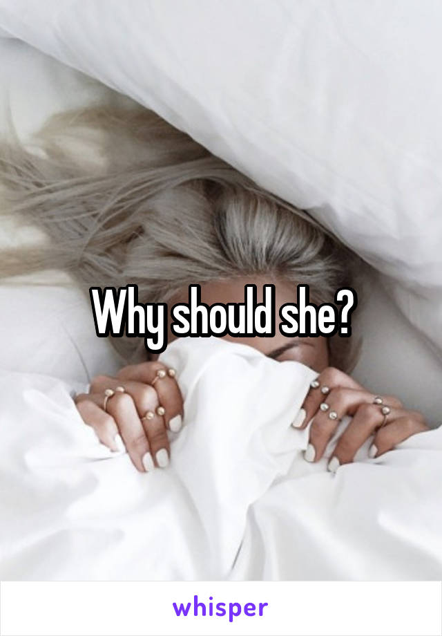 Why should she?