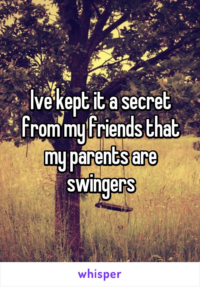 Ive kept it a secret from my friends that my parents are swingers