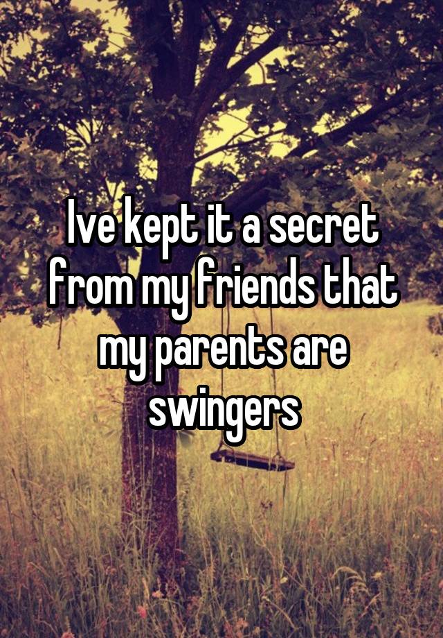 Ive kept it a secret from my friends that my parents are swingers