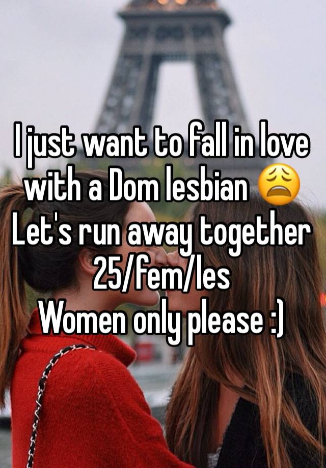 I just want to fall in love with a Dom lesbian 😩
Let's run away together 
25/fem/les
Women only please :)