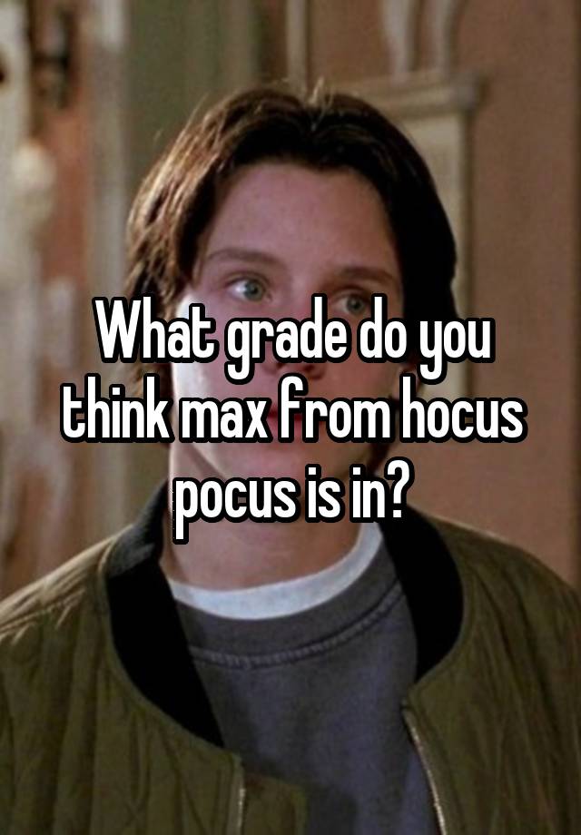 What grade do you think max from hocus pocus is in?