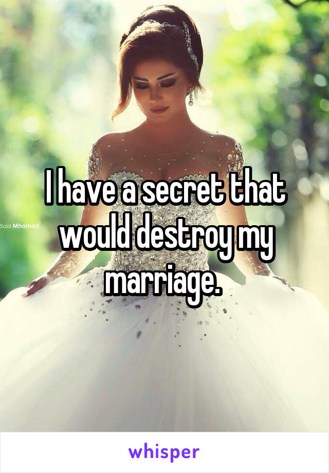 I have a secret that would destroy my marriage. 