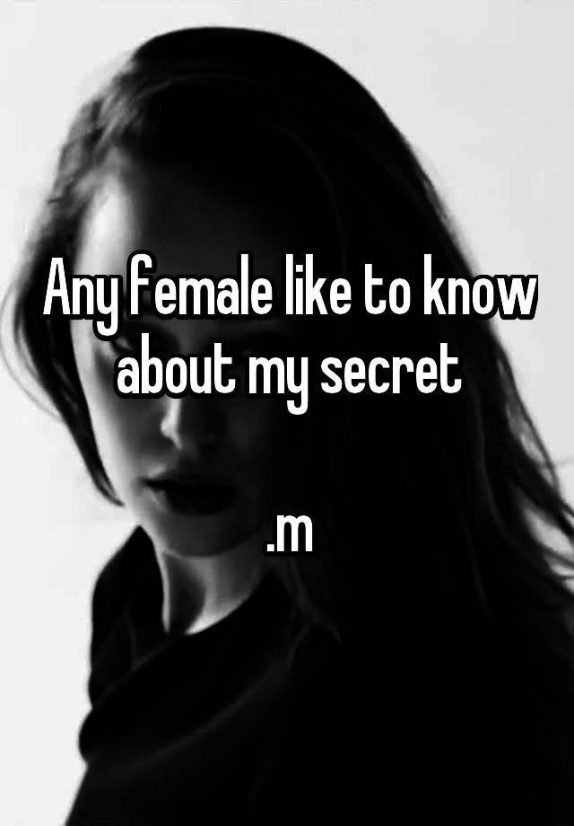 Any female like to know about my secret

.m