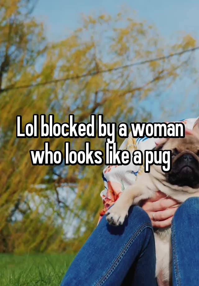 Lol blocked by a woman who looks like a pug