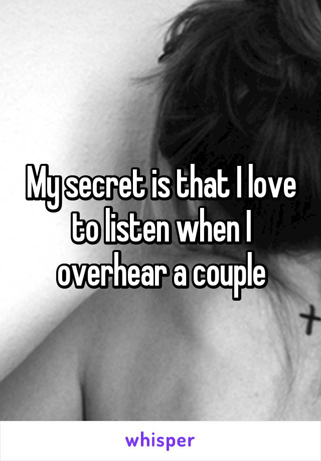 My secret is that I love to listen when I overhear a couple