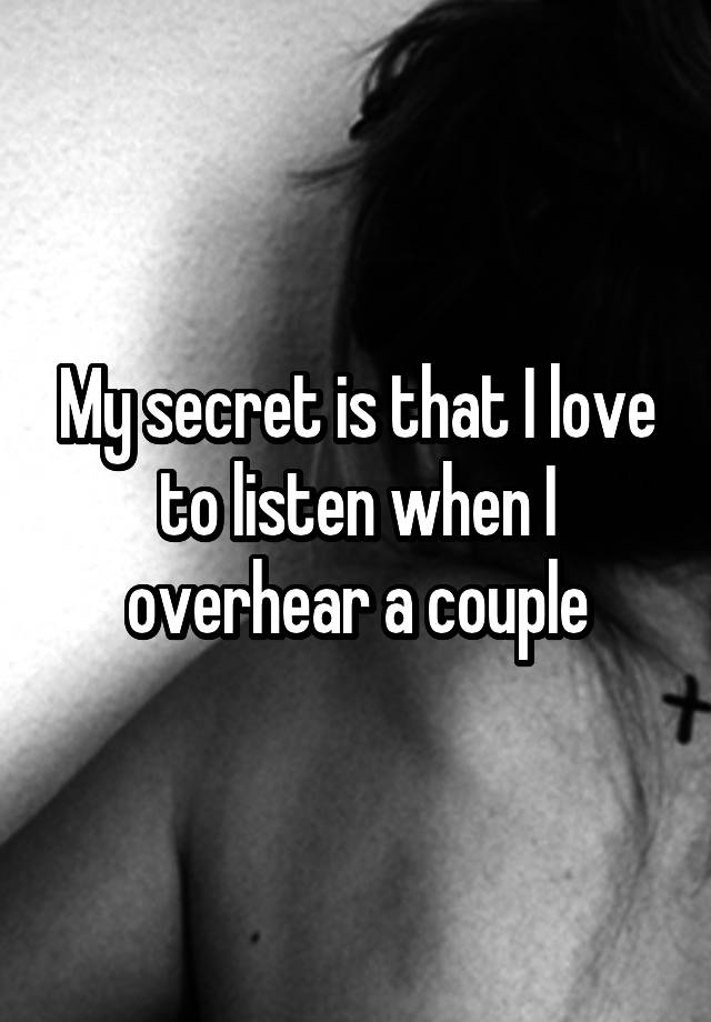 My secret is that I love to listen when I overhear a couple