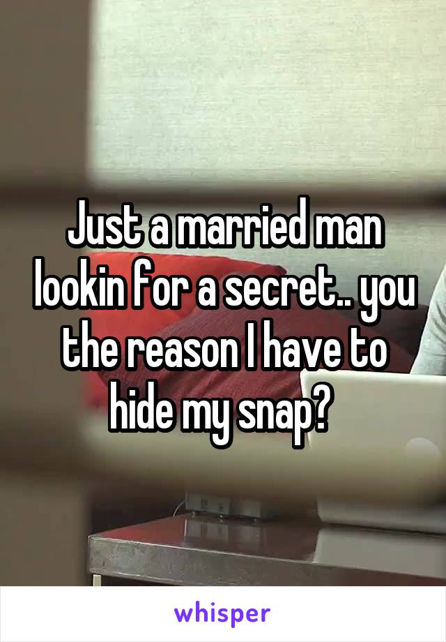 Just a married man lookin for a secret.. you the reason I have to hide my snap? 