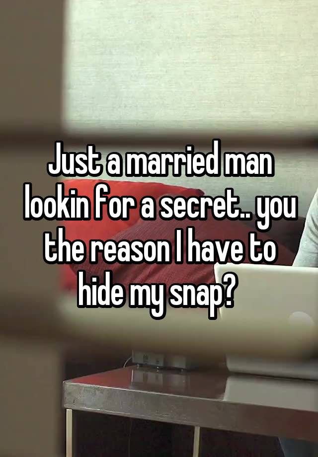 Just a married man lookin for a secret.. you the reason I have to hide my snap? 