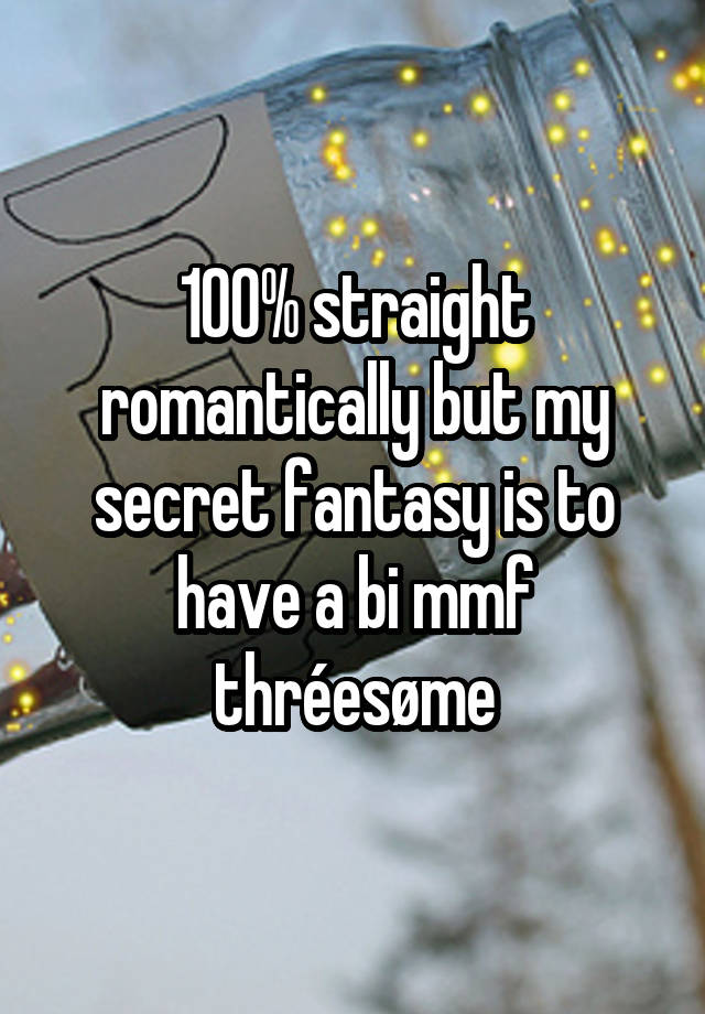 100% straight romantically but my secret fantasy is to have a bi mmf thréesøme