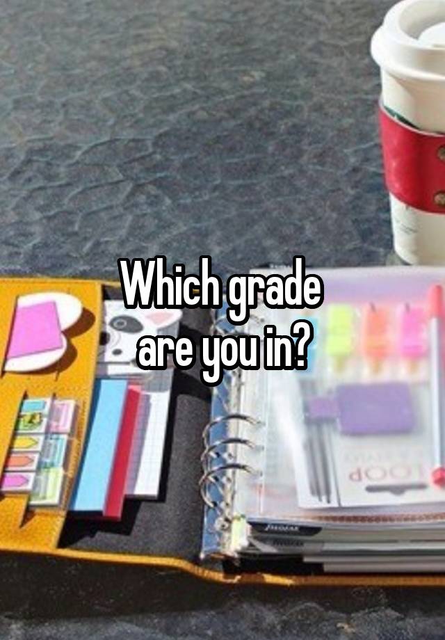 Which grade 
are you in?