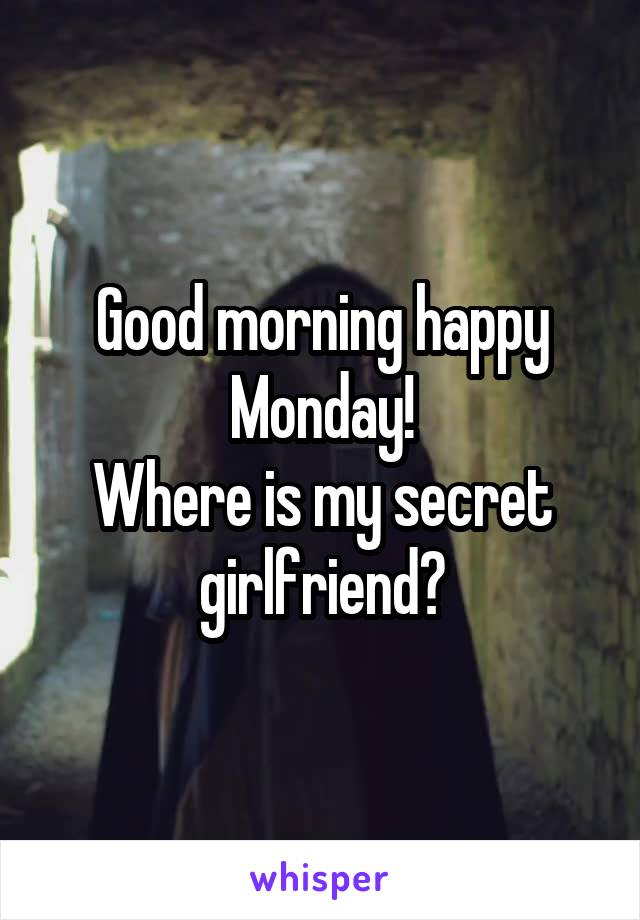 Good morning happy Monday!
Where is my secret girlfriend?