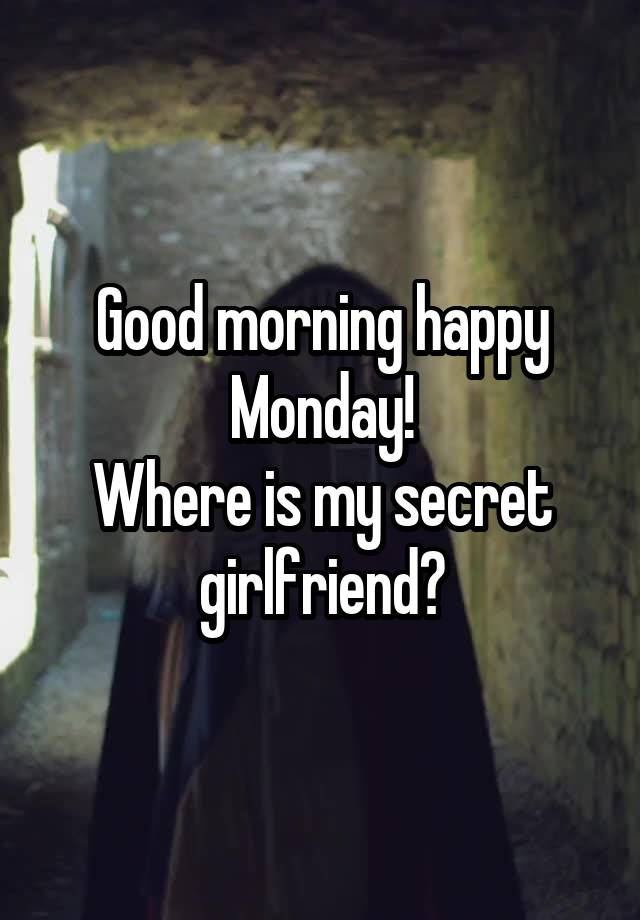 Good morning happy Monday!
Where is my secret girlfriend?