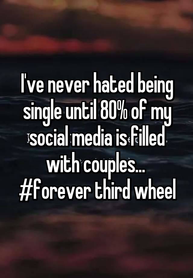 I've never hated being single until 80% of my social media is filled with couples... 
#forever third wheel