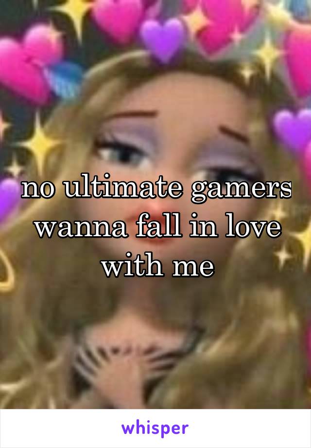 no ultimate gamers wanna fall in love with me