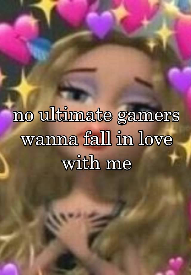 no ultimate gamers wanna fall in love with me