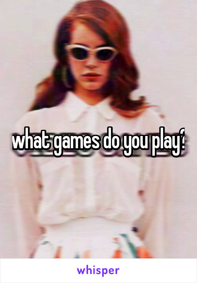 what games do you play?