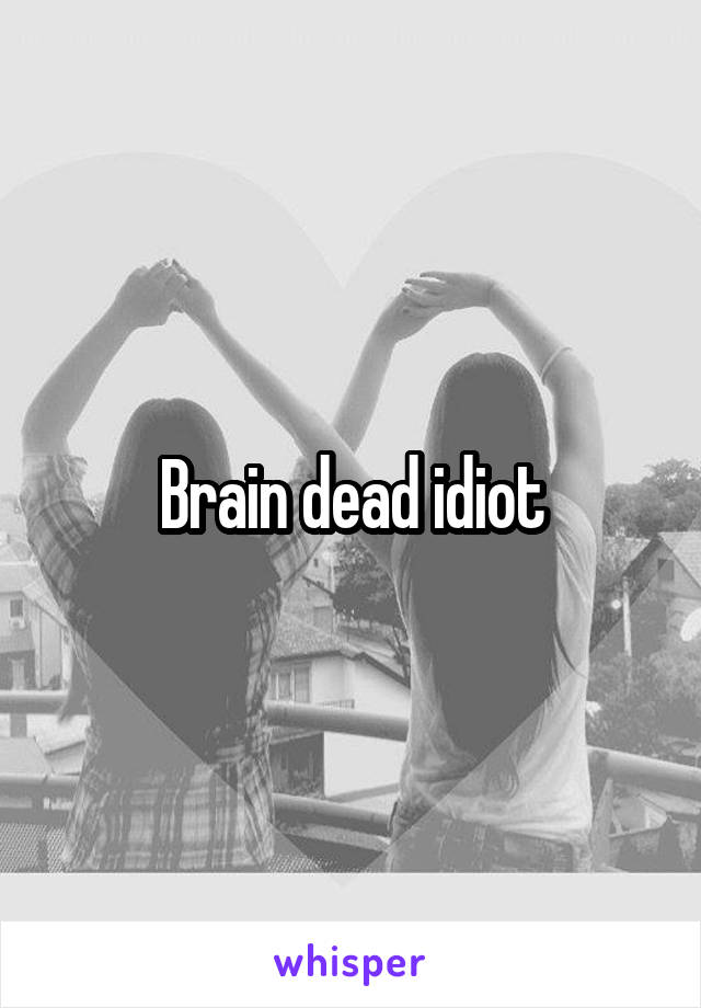 Brain dead idiot