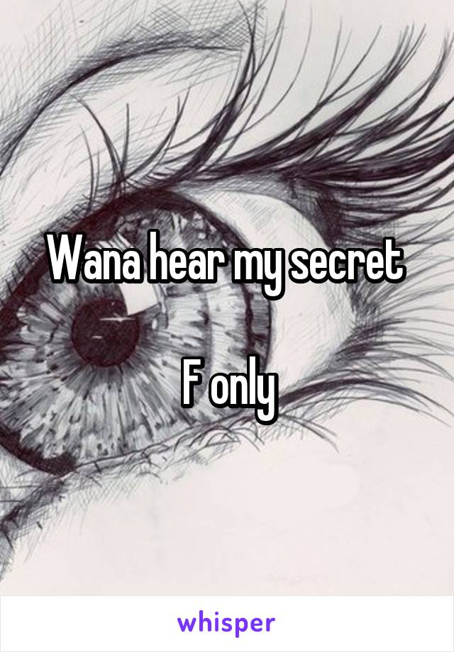 Wana hear my secret 

F only