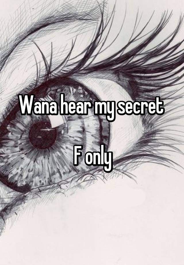 Wana hear my secret 

F only